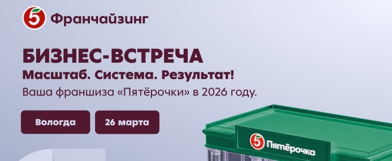 26 марта в Вологде пройдёт бизнес-встреча &laquo;Пятёрочки Франчайзинг&raquo;